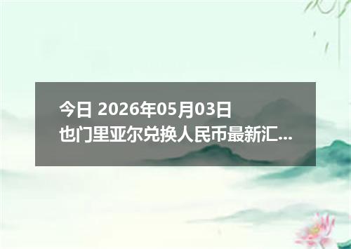今日 2026年05月03日 也门里亚尔兑换人民币最新汇率行情