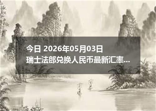 今日 2026年05月03日 瑞士法郎兑换人民币最新汇率行情