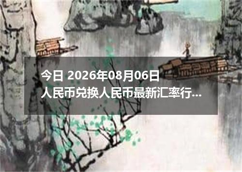 今日 2026年08月06日 人民币兑换人民币最新汇率行情