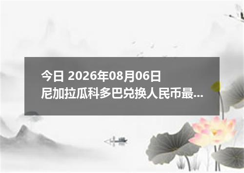 今日 2026年08月06日 尼加拉瓜科多巴兑换人民币最新汇率行情