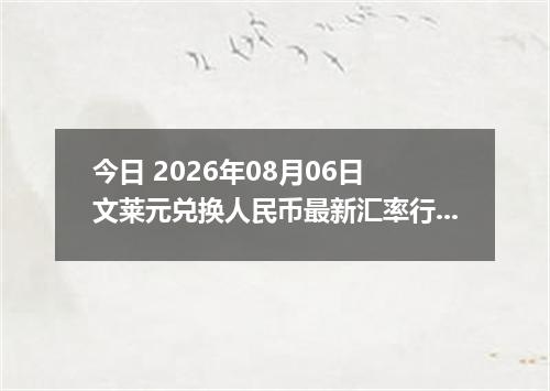 今日 2026年08月06日 文莱元兑换人民币最新汇率行情