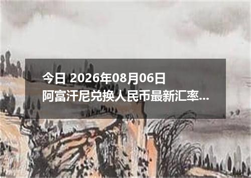 今日 2026年08月06日 阿富汗尼兑换人民币最新汇率行情