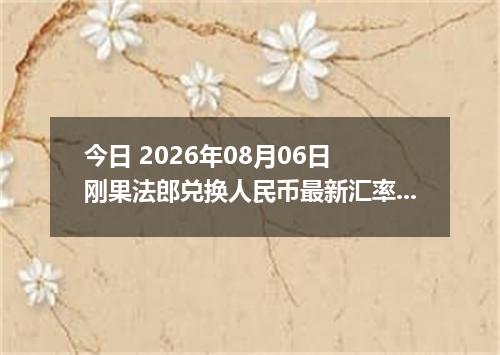 今日 2026年08月06日 刚果法郎兑换人民币最新汇率行情