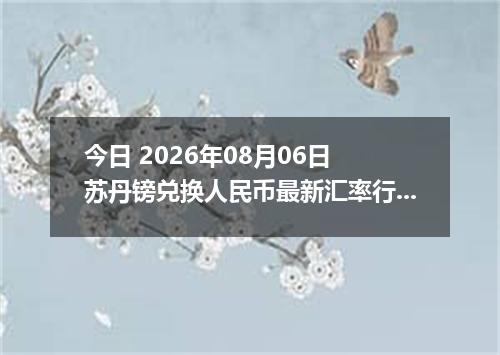 今日 2026年08月06日 苏丹镑兑换人民币最新汇率行情
