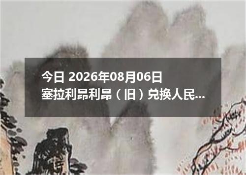 今日 2026年08月06日 塞拉利昂利昂（旧）兑换人民币最新汇率行情