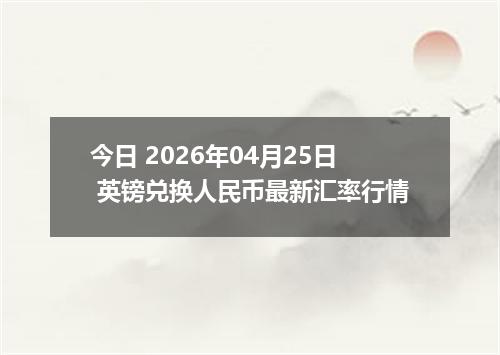 今日 2026年04月25日 英镑兑换人民币最新汇率行情