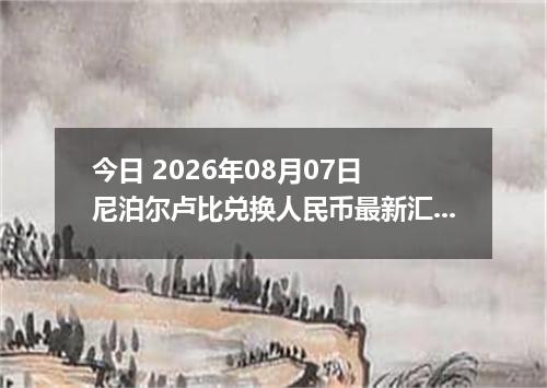 今日 2026年08月07日 尼泊尔卢比兑换人民币最新汇率行情