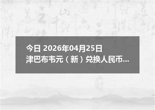 今日 2026年04月25日 津巴布韦元（新）兑换人民币最新汇率行情