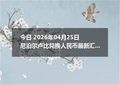 今日 2026年04月25日 尼泊尔卢比兑换人民币最新汇率行情