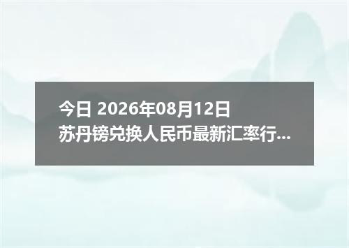 今日 2026年08月12日 苏丹镑兑换人民币最新汇率行情