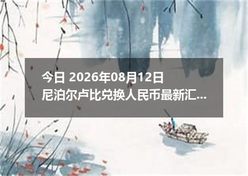 今日 2026年08月12日 尼泊尔卢比兑换人民币最新汇率行情