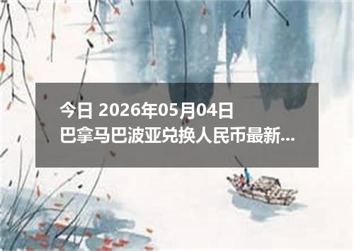 今日 2026年05月04日 巴拿马巴波亚兑换人民币最新汇率行情