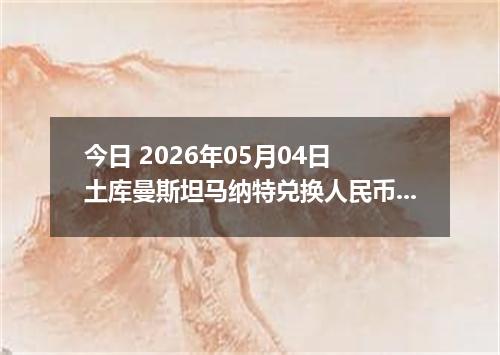 今日 2026年05月04日 土库曼斯坦马纳特兑换人民币最新汇率行情