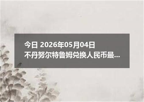 今日 2026年05月04日 不丹努尔特鲁姆兑换人民币最新汇率行情