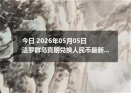今日 2026年05月05日 法罗群岛克朗兑换人民币最新汇率行情
