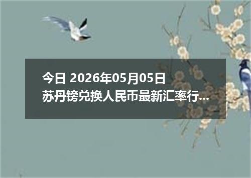 今日 2026年05月05日 苏丹镑兑换人民币最新汇率行情