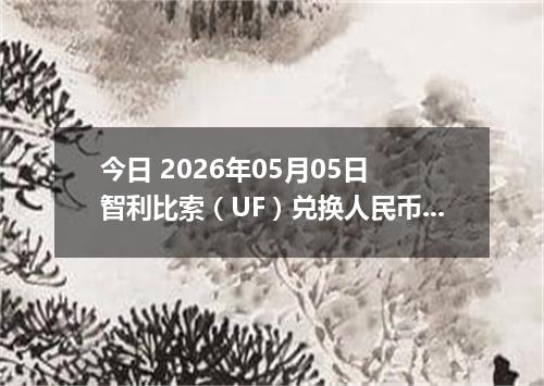 今日 2026年05月05日 智利比索（UF）兑换人民币最新汇率行情