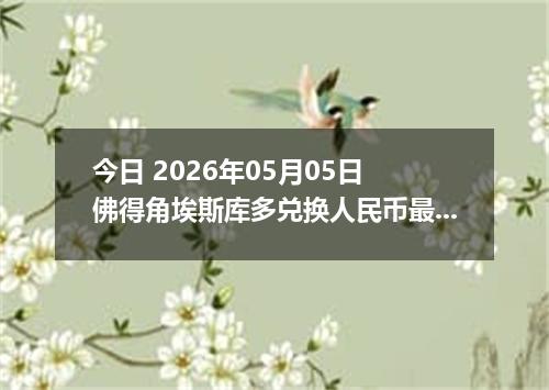 今日 2026年05月05日 佛得角埃斯库多兑换人民币最新汇率行情