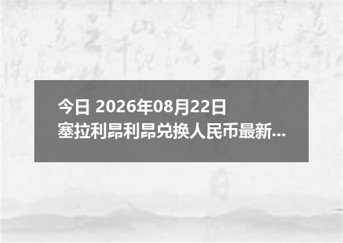 今日 2026年08月22日 塞拉利昂利昂兑换人民币最新汇率行情