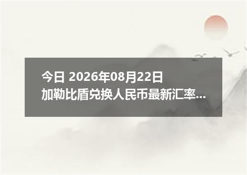 今日 2026年08月22日 加勒比盾兑换人民币最新汇率行情