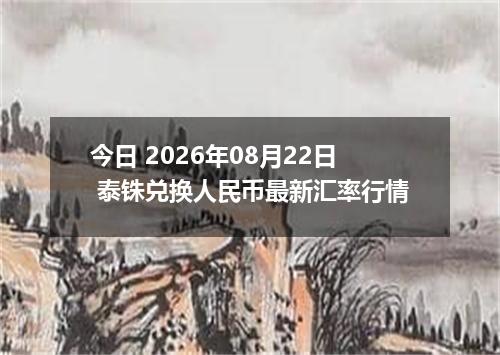 今日 2026年08月22日 泰铢兑换人民币最新汇率行情