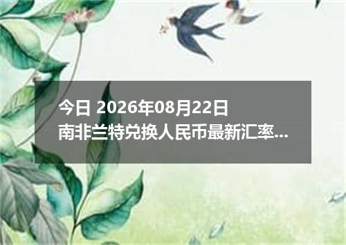 今日 2026年08月22日 南非兰特兑换人民币最新汇率行情