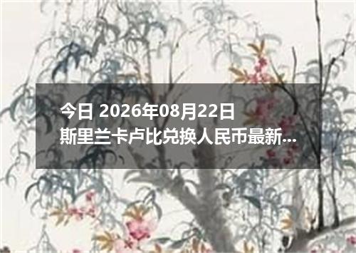 今日 2026年08月22日 斯里兰卡卢比兑换人民币最新汇率行情