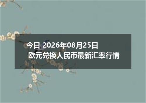 今日 2026年08月25日 欧元兑换人民币最新汇率行情