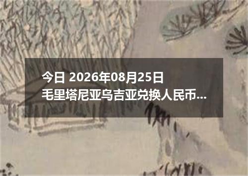今日 2026年08月25日 毛里塔尼亚乌吉亚兑换人民币最新汇率行情