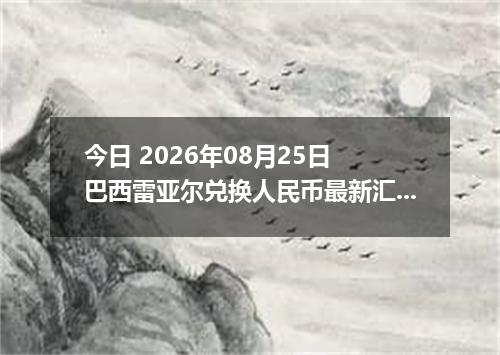 今日 2026年08月25日 巴西雷亚尔兑换人民币最新汇率行情