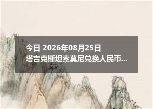 今日 2026年08月25日 塔吉克斯坦索莫尼兑换人民币最新汇率行情
