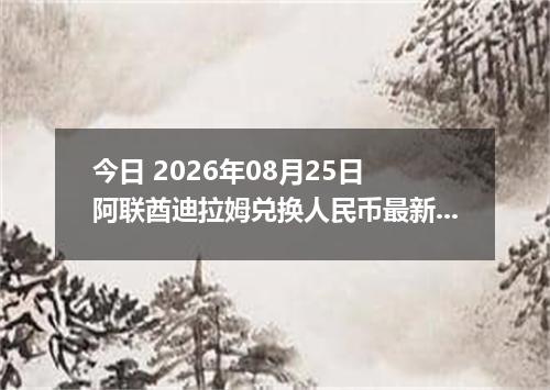 今日 2026年08月25日 阿联酋迪拉姆兑换人民币最新汇率行情