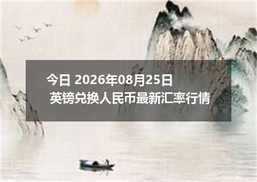 今日 2026年08月25日 英镑兑换人民币最新汇率行情