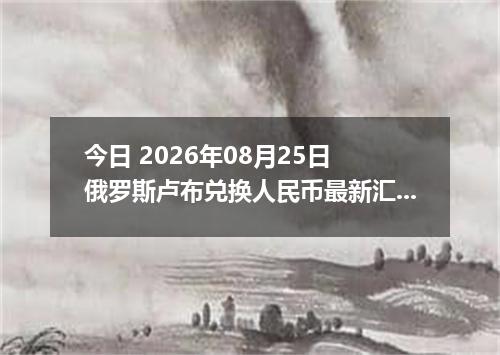 今日 2026年08月25日 俄罗斯卢布兑换人民币最新汇率行情