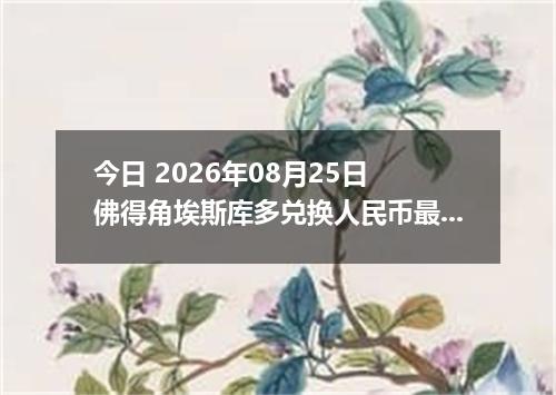 今日 2026年08月25日 佛得角埃斯库多兑换人民币最新汇率行情
