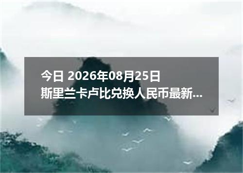 今日 2026年08月25日 斯里兰卡卢比兑换人民币最新汇率行情