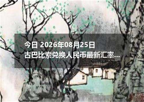 今日 2026年08月25日 古巴比索兑换人民币最新汇率行情