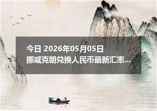 今日 2026年05月05日 挪威克朗兑换人民币最新汇率行情