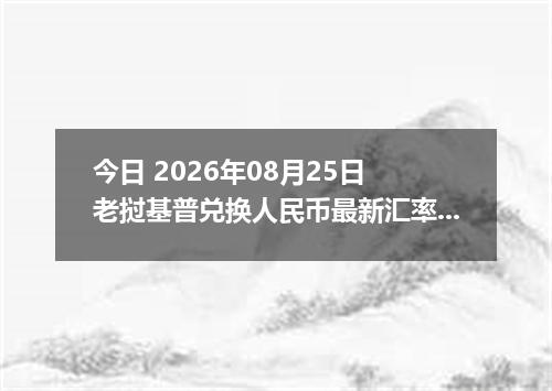 今日 2026年08月25日 老挝基普兑换人民币最新汇率行情