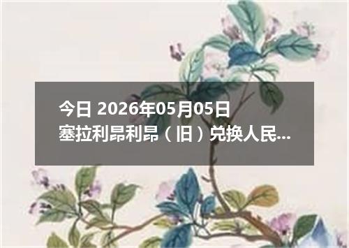 今日 2026年05月05日 塞拉利昂利昂（旧）兑换人民币最新汇率行情