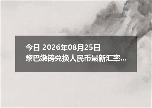 今日 2026年08月25日 黎巴嫩镑兑换人民币最新汇率行情