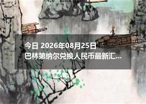 今日 2026年08月25日 巴林第纳尔兑换人民币最新汇率行情