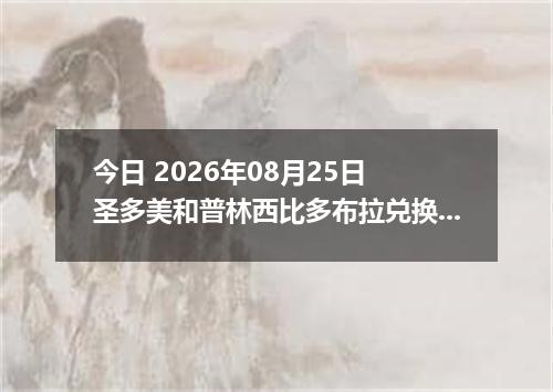 今日 2026年08月25日 圣多美和普林西比多布拉兑换人民币最新汇率行情