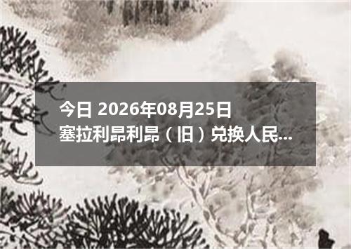 今日 2026年08月25日 塞拉利昂利昂（旧）兑换人民币最新汇率行情