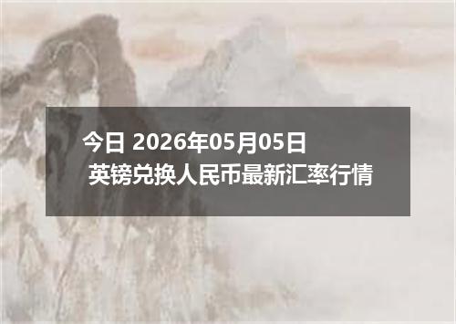 今日 2026年05月05日 英镑兑换人民币最新汇率行情
