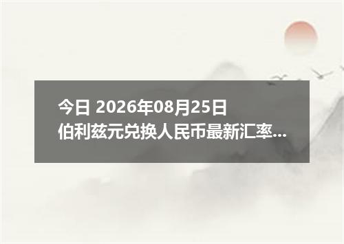 今日 2026年08月25日 伯利兹元兑换人民币最新汇率行情