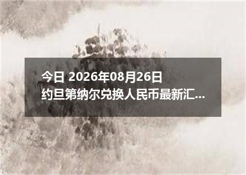 今日 2026年08月26日 约旦第纳尔兑换人民币最新汇率行情