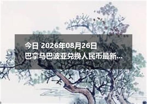 今日 2026年08月26日 巴拿马巴波亚兑换人民币最新汇率行情