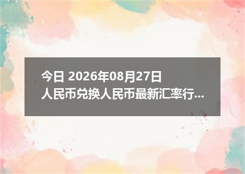 今日 2026年08月27日 人民币兑换人民币最新汇率行情