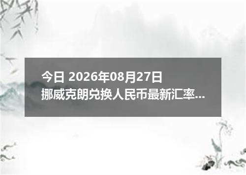 今日 2026年08月27日 挪威克朗兑换人民币最新汇率行情